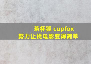 茶杯狐 cupfox 努力让找电影变得简单